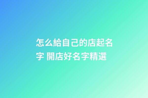 怎么給自己的店起名字 開店好名字精選-第1張-店鋪起名-玄機派